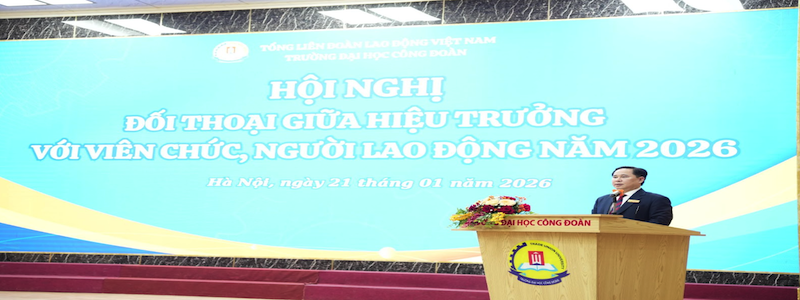 HỘI NGHỊ ĐỐI THOẠI GIỮA HIỆU TRƯỞNG VỚI VIÊN CHỨC, NGƯỜI LAO ĐỘNG TRƯỜNG ĐẠI HỌC CÔNG ĐOÀN NĂM 2026 LẮNG NGHE - CHIA SẺ - ĐỒNG THUẬN